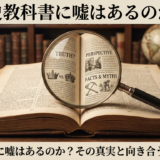 歴史教科書に嘘はあるのか？その真実と向き合う方法を解説