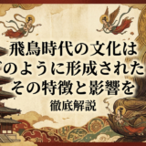 飛鳥時代の文化はどのように形成された？その特徴と影響を徹底解説