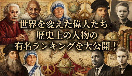 世界を変えた偉人たち。歴史上の人物の有名ランキングを大公開！
