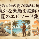 歴史的人物の夏の秘話に迫る。意外な素顔を紐解く夏のエピソード集
