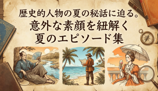 歴史的人物の夏の秘話に迫る。意外な素顔を紐解く夏のエピソード集