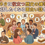 会話のネタに役立つ歴史の雑学とは？誰かに話したくなる面白い話を紹介！